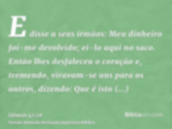 E disse a seus irmãos: Meu dinheiro foi-me devolvido; ei-lo aqui no saco. Então lhes desfaleceu o coração e, tremendo, viravam-se uns para os outros, dizendo: Q