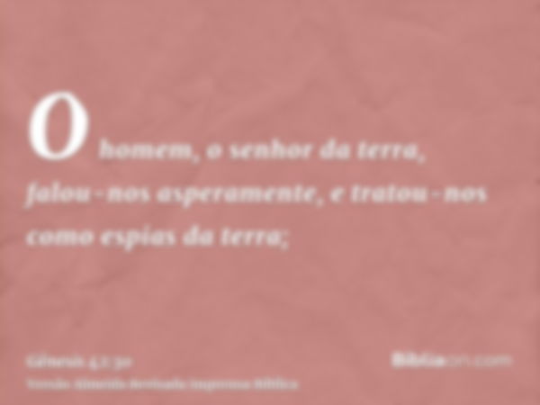 O homem, o senhor da terra, falou-nos asperamente, e tratou-nos como espias da terra;