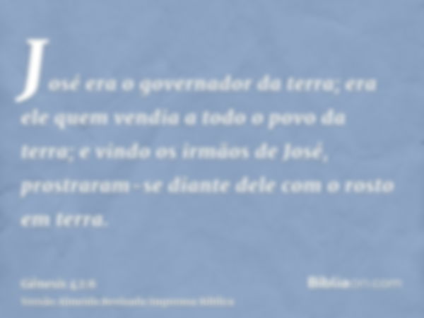 José era o governador da terra; era ele quem vendia a todo o povo da terra; e vindo os irmãos de José, prostraram-se diante dele com o rosto em terra.