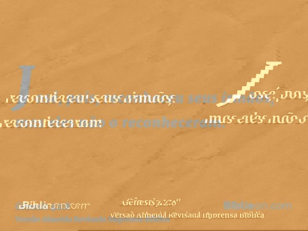 José, pois, reconheceu seus irmãos, mas eles não o reconheceram.