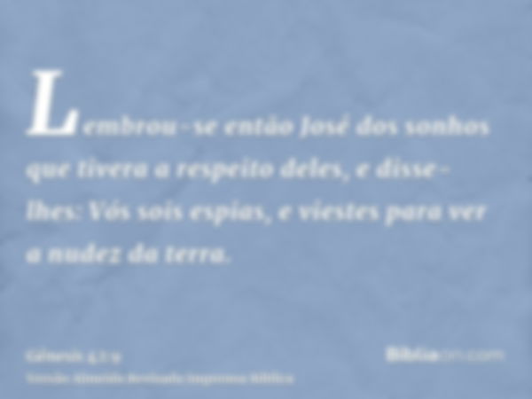 Lembrou-se então José dos sonhos que tivera a respeito deles, e disse-lhes: Vós sois espias, e viestes para ver a nudez da terra.