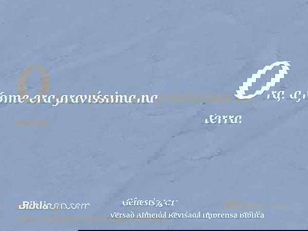Ora, a fome era gravíssima na terra.
