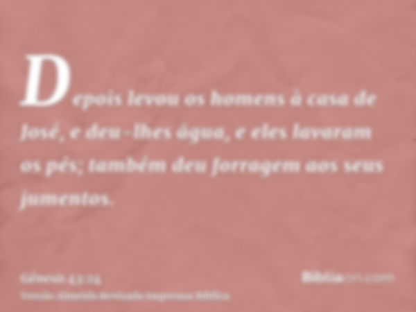 Depois levou os homens à casa de José, e deu-lhes ãgua, e eles lavaram os pés; também deu forragem aos seus jumentos.