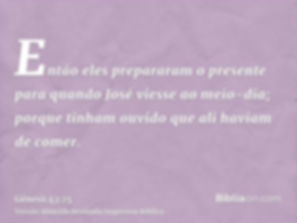 Então eles prepararam o presente para quando José viesse ao meio-dia; porque tinham ouvido que ali haviam de comer.