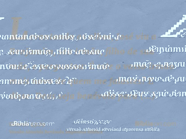Levantando os olhos, José viu a Benjamim, seu irmão, filho de sua mãe, e perguntou: É este o vosso irmão mais novo de quem me falastes? E disse: Deus seja benév