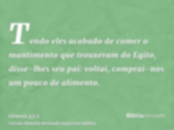 Tendo eles acabado de comer o mantimento que trouxeram do Egito, disse-lhes seu pai: voltai, comprai-nos um pouco de alimento.