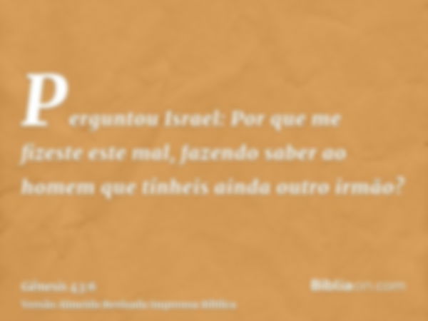 Perguntou Israel: Por que me fizeste este mal, fazendo saber ao homem que tínheis ainda outro irmão?