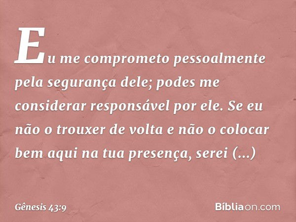 Eu me compro­meto pessoalmente pela segurança dele; podes me considerar responsável por ele. Se eu não o trouxer de volta e não o colocar bem aqui na tua presen