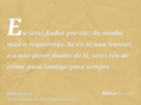 Eu serei fiador por ele; da minha mão o requererás. Se eu to não trouxer, e o não puser diante de ti, serei réu de crime para contigo para sempre.