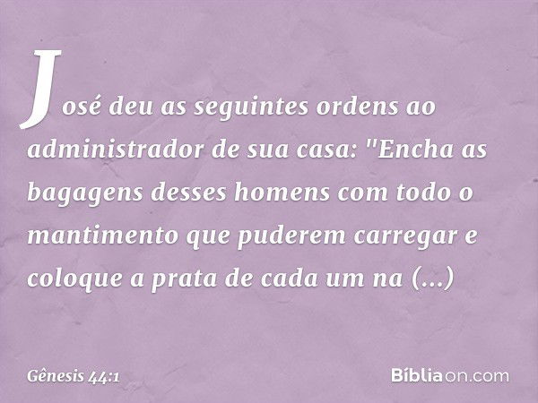 José deu as seguintes ordens ao admi­nistrador de sua casa: "Encha as bagagens des­ses homens com todo o mantimento que pude­rem carregar e coloque a prata de c