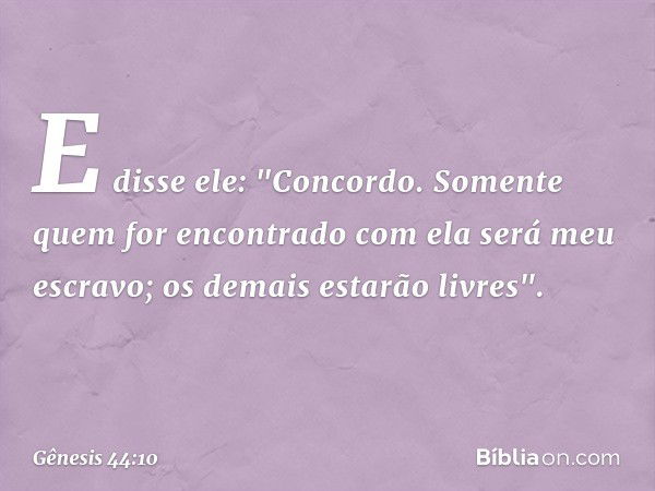 E disse ele: "Concordo. Somente quem for encontrado com ela será meu escravo; os demais estarão livres". -- Gênesis 44:10