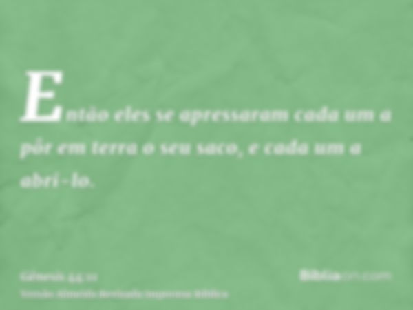 Então eles se apressaram cada um a pôr em terra o seu saco, e cada um a abri-lo.