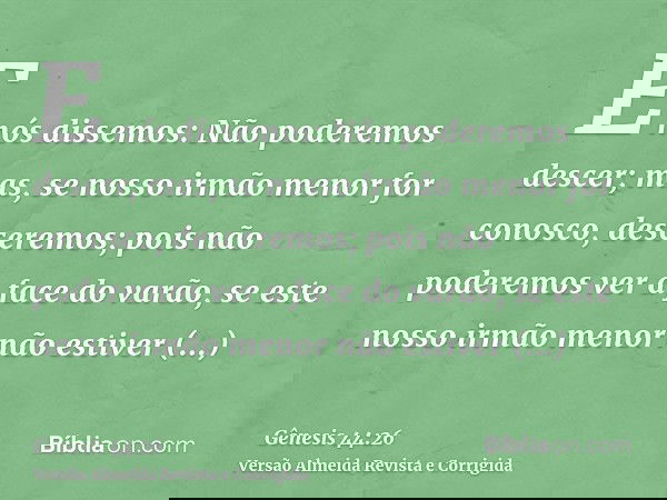 E nós dissemos: Não poderemos descer; mas, se nosso irmão menor for conosco, desceremos; pois não poderemos ver a face do varão, se este nosso irmão menor não e