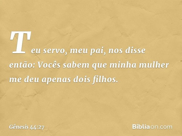 "Teu servo, meu pai, nos disse então: 'Vocês sabem que minha mulher me deu apenas dois filhos. -- Gênesis 44:27