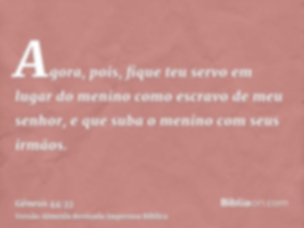 Agora, pois, fique teu servo em lugar do menino como escravo de meu senhor, e que suba o menino com seus irmãos.