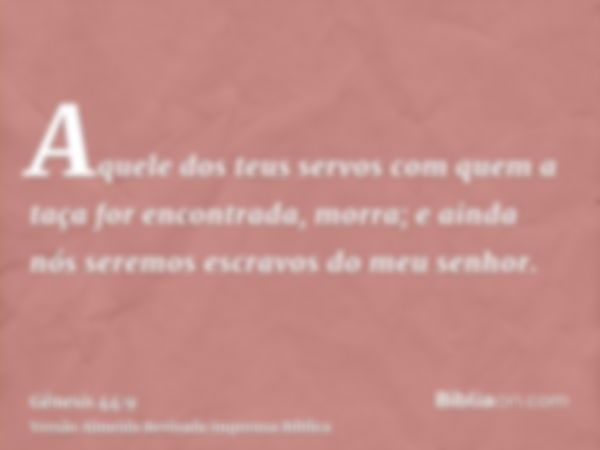 Aquele dos teus servos com quem a taça for encontrada, morra; e ainda nós seremos escravos do meu senhor.