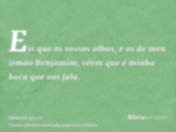 Eis que os vossos olhos, e os de meu irmão Benjamim, vêem que é minha boca que vos fala.