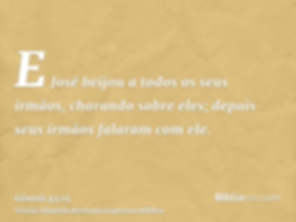 E José beijou a todos os seus irmãos, chorando sobre eles; depois seus irmãos falaram com ele.