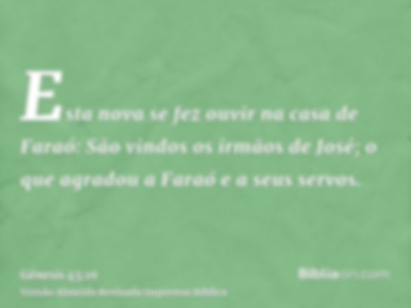 Esta nova se fez ouvir na casa de Faraó: São vindos os irmãos de José; o que agradou a Faraó e a seus servos.