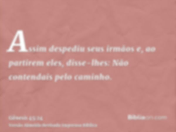 Assim despediu seus irmãos e, ao partirem eles, disse-lhes: Não contendais pelo caminho.