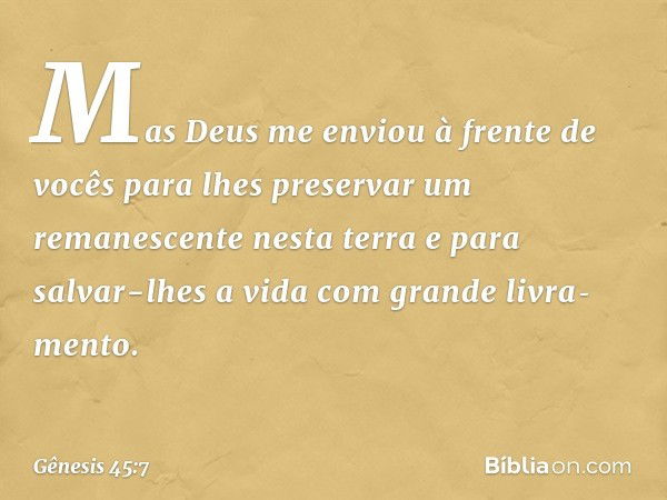 Mas Deus me enviou à frente de vocês para lhes preservar um remanescente nes­ta terra e para salvar-lhes a vida com gran­de livra­mento. -- Gênesis 45:7