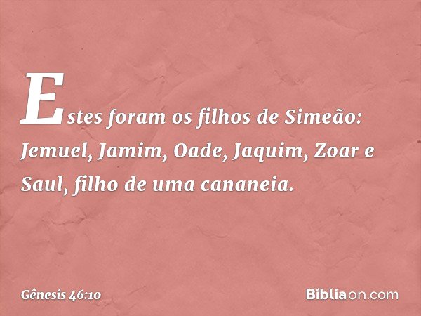 Estes foram os filhos de Simeão:
Jemuel, Jamim, Oade, Jaquim, Zoar
e Saul, filho de uma cananeia. -- Gênesis 46:10