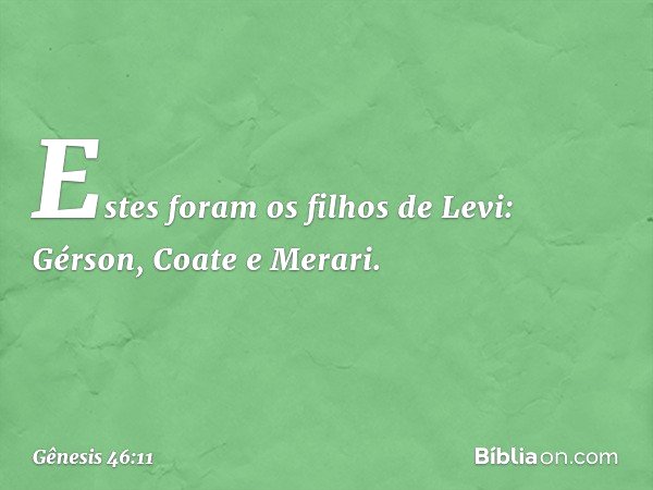 Estes foram os filhos de Levi:
Gérson, Coate e Merari. -- Gênesis 46:11