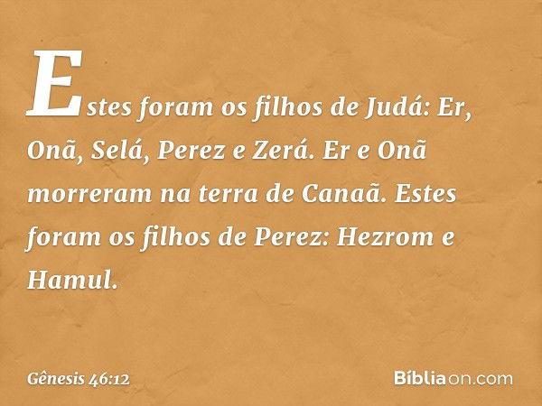 Estes foram os filhos de Judá:
Er, Onã, Selá, Perez e Zerá.
Er e Onã morreram na terra de Canaã.
Estes foram os filhos de Perez:
Hezrom e Hamul. -- Gênesis 46:1