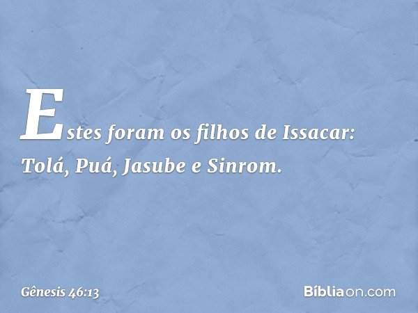 Estes foram os filhos de Issacar:
Tolá, Puá, Jasube e Sinrom. -- Gênesis 46:13