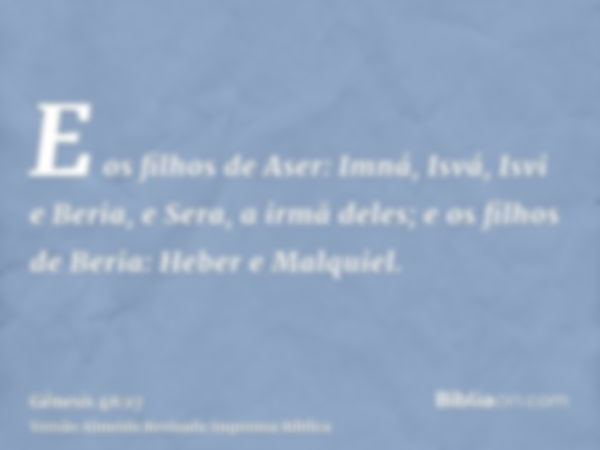 E os filhos de Aser: Imná, Isvá, Isvi e Beria, e Sera, a irmã deles; e os filhos de Beria: Heber e Malquiel.