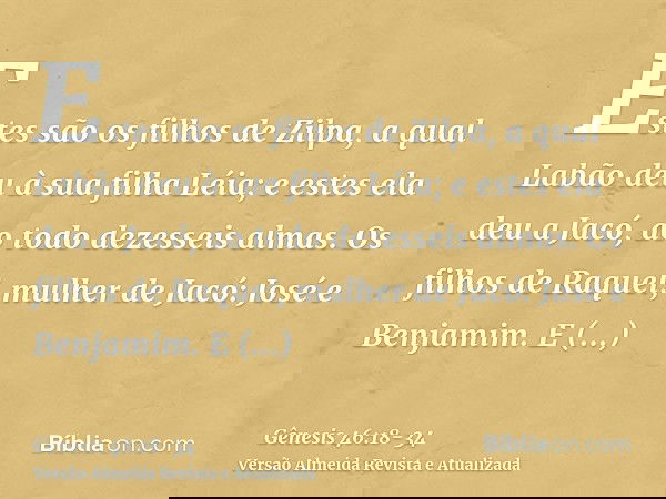 Estes são os filhos de Zilpa, a qual Labão deu à sua filha Léia; e estes ela deu a Jacó, ao todo dezesseis almas.Os filhos de Raquel, mulher de Jacó: José e Ben