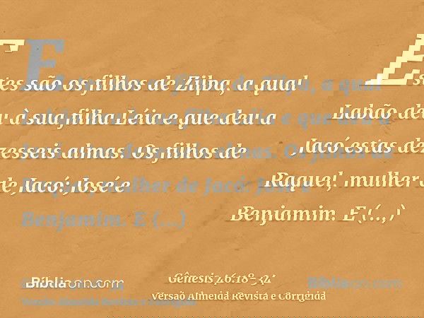 Estes são os filhos de Zilpa, a qual Labão deu à sua filha Léia e que deu a Jacó estas dezesseis almas.Os filhos de Raquel, mulher de Jacó: José e Benjamim.E na