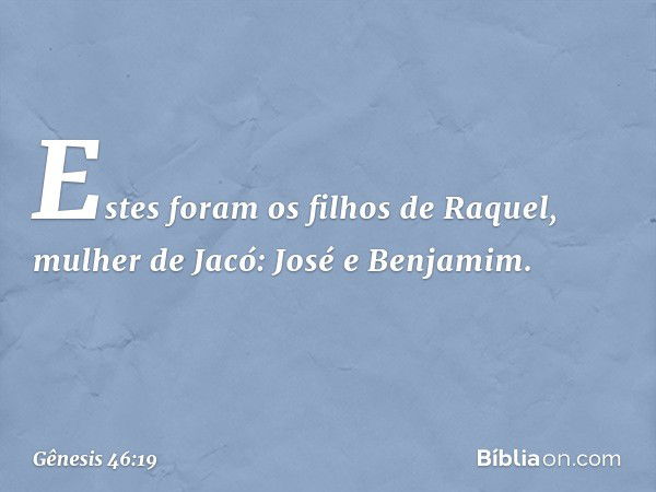 Estes foram os filhos de Raquel, mulher de Jacó:
José e Benjamim. -- Gênesis 46:19