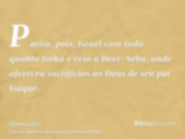 Partiu, pois, Israel com tudo quanto tinha e veio a Beer-Seba, onde ofereceu sacrifícios ao Deus de seu pai Isaque.