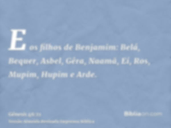 E os filhos de Benjamim: Belá, Bequer, Asbel, Gêra, Naamã, Eí, Ros, Mupim, Hupim e Arde.