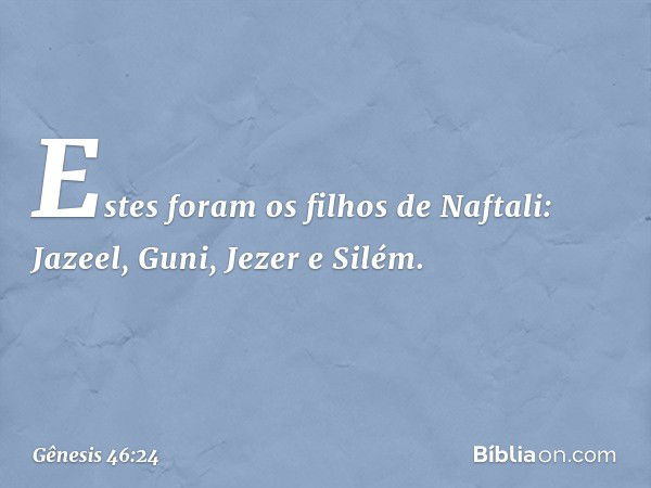 Estes foram os filhos de Naftali:
Jazeel, Guni, Jezer e Silém. -- Gênesis 46:24