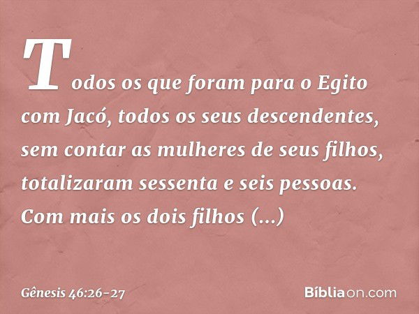 Todos os que foram para o Egito com Jacó, todos os ­seus descendentes, sem contar as mulheres de seus filhos, totalizaram sessenta e seis pessoas. Com mais os d