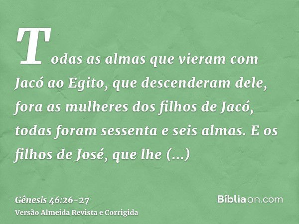 Todas as almas que vieram com Jacó ao Egito, que descenderam dele, fora as mulheres dos filhos de Jacó, todas foram sessenta e seis almas.E os filhos de José, q