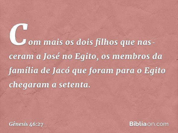 Com mais os dois filhos que nas­ceram a José no Egito, os mem­bros da família de Jacó que foram para o Egito chegaram a seten­ta. -- Gênesis 46:27