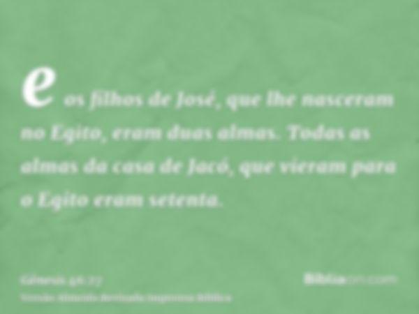 e os filhos de José, que lhe nasceram no Egito, eram duas almas. Todas as almas da casa de Jacó, que vieram para o Egito eram setenta.