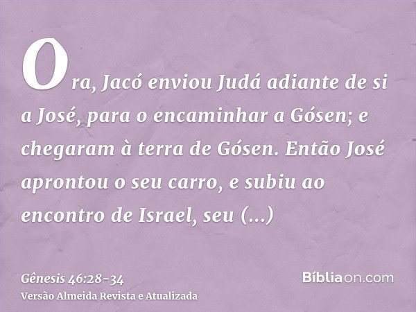 Ora, Jacó enviou Judá adiante de si a José, para o encaminhar a Gósen; e chegaram à terra de Gósen.Então José aprontou o seu carro, e subiu ao encontro de Israe