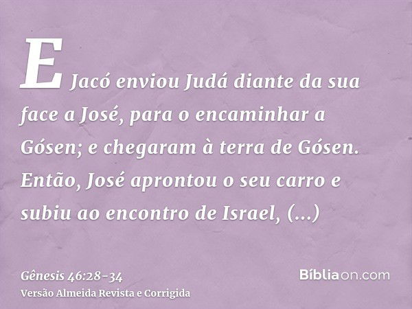 E Jacó enviou Judá diante da sua face a José, para o encaminhar a Gósen; e chegaram à terra de Gósen.Então, José aprontou o seu carro e subiu ao encontro de Isr