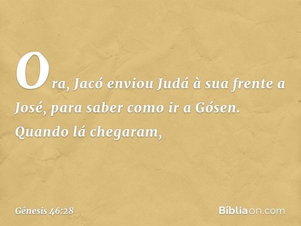 Ora, Jacó enviou Judá à sua frente a Jo­sé, para saber como ir a Gósen. Quando lá che­garam, -- Gênesis 46:28