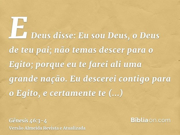 E Deus disse: Eu sou Deus, o Deus de teu pai; não temas descer para o Egito; porque eu te farei ali uma grande nação.Eu descerei contigo para o Egito, e certame