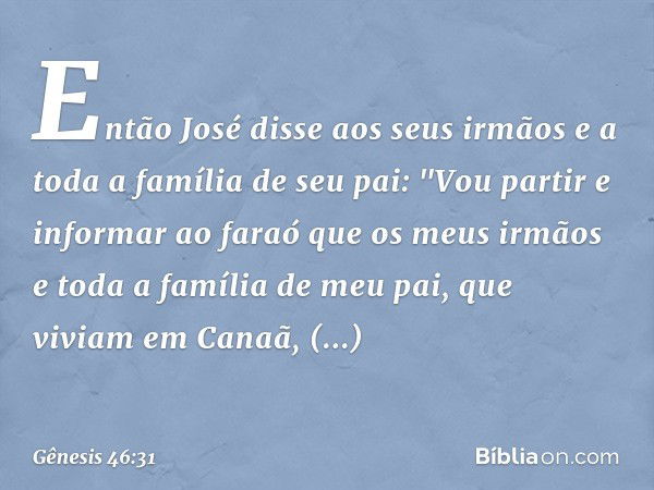 Então José disse aos seus irmãos e a toda a família de seu pai: "Vou partir e informar ao faraó que os meus irmãos e toda a família de meu pai, que viviam em Ca