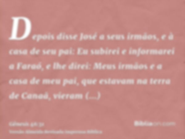 Depois disse José a seus irmãos, e à casa de seu pai: Eu subirei e informarei a Faraó, e lhe direi: Meus irmãos e a casa de meu pai, que estavam na terra de Can