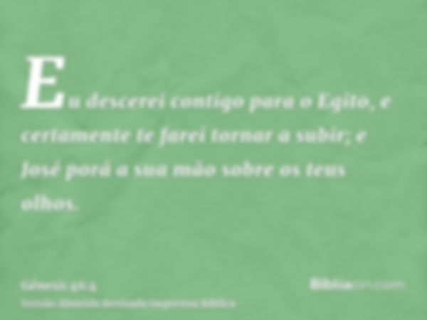 Eu descerei contigo para o Egito, e certamente te farei tornar a subir; e José porá a sua mão sobre os teus olhos.