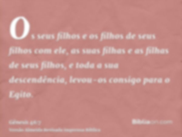 Os seus filhos e os filhos de seus filhos com ele, as suas filhas e as filhas de seus filhos, e toda a sua descendência, levou-os consigo para o Egito.