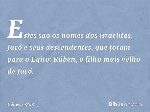 Estes são os nomes dos israelitas, Jacó e seus descendentes, que foram para o Egito:
Rúben, o filho mais velho de Jacó. -- Gênesis 46:8