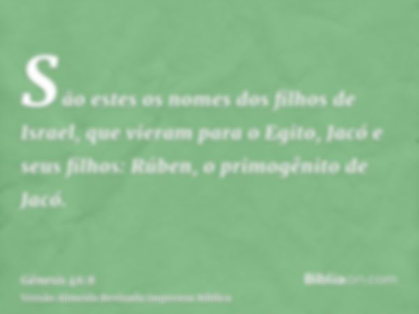 São estes os nomes dos filhos de Israel, que vieram para o Egito, Jacó e seus filhos: Rúben, o primogênito de Jacó.